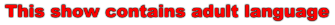 The show contains adult language