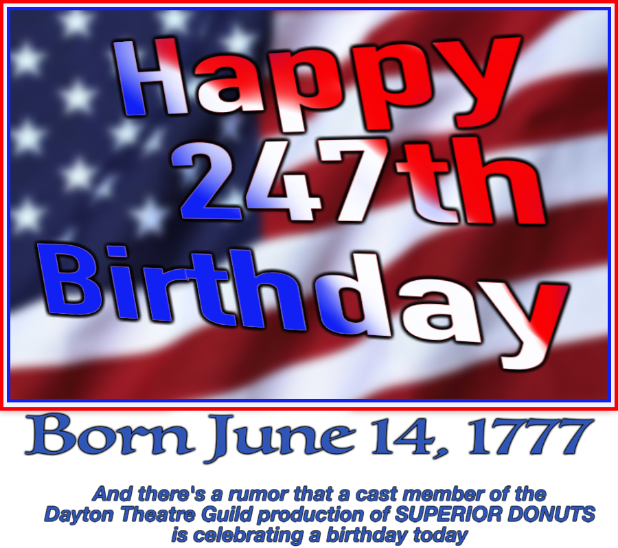 Happy 247th Birthday - Born June 14, 1777 - And there's a rumor that a cast member of the Dayton Theatre Guild production of SUPERIOR DONUTS is celebrating a birthday today'