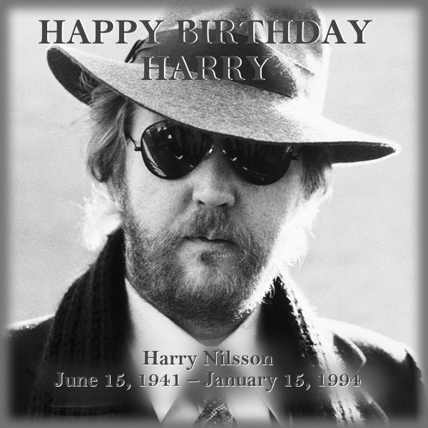 HAPPY BIRTHDAY HARRY ‐‐ Harry Nilsson, June 15, 1941-January 15, 1994
