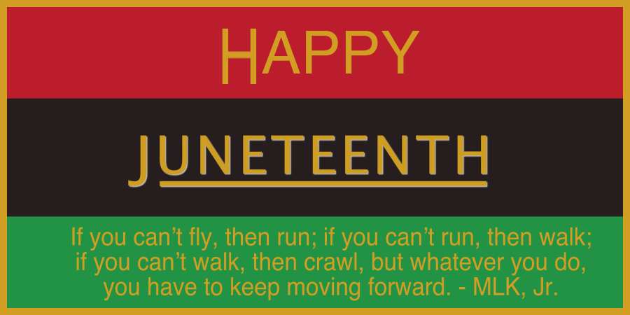 Happy Juneteenth - If you can't fly, then run; if you can't run, then walk; if you can't walk, then crawl, but whatever you do, you have to keep moving forward - MLK, Jr.