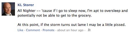 KL fb post ‐‐ "All Nighter ‐‐ 'cause if I go to sleep now, I'm apt to oversleep and potentially not be able to get to the grocery. At this point, if the storm turns out lame I may be a little pissed."