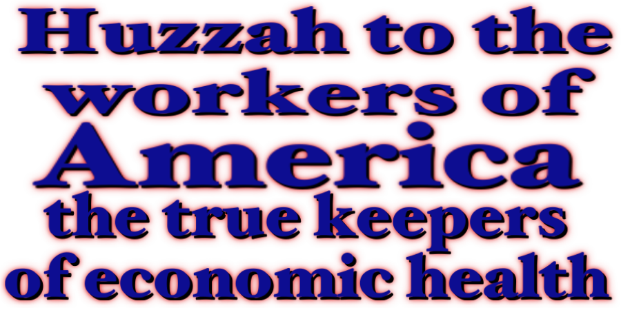 Huzzah to the workers of America, the true keepers of economic health