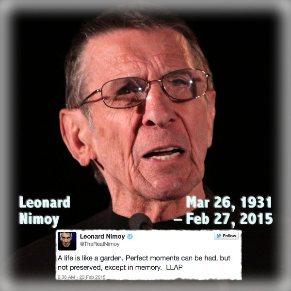 Photo of Leonard Nimoy. Inscription - "Leonard Nimoy, Mar 26, 1931-Feb 27, 2015" - imbed of screen capture of Mr. Nimopy's last Twitter tweet - "A life is like a garden. Perfect moments can be had, but not preserved, excpet ion memory. LLAP." (Tweet dated 2:30 AM, 23 Feb, 2015)