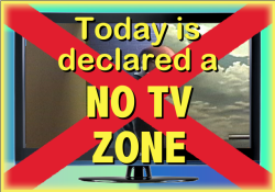 Today is Declared a NO TV ZONE