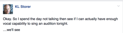 fb post - "Okay. So I spend the day not talking then see if I can actually have enough vocal capability to sing an audition tonight.....we'll see"
