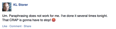 fb post - "Um. Paraphrasing does not work for me. I've done it several times tonight. That CRAP is gonna have to stop! (then an angry face emoticon)"