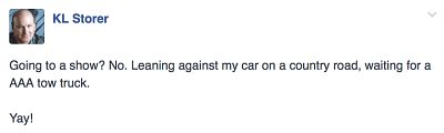 fb post - "Going to a show? No. Leaning against my car on a country road, waiting for a AAA tow truck...........Yay!"