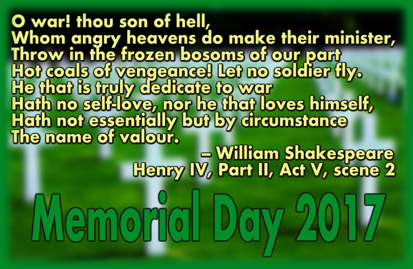 Memorial Day 2017 - Quote from Shakespeare's Henry IV, parts II, Act V, scene 2, line 33, "O war! Thou son of hell...."